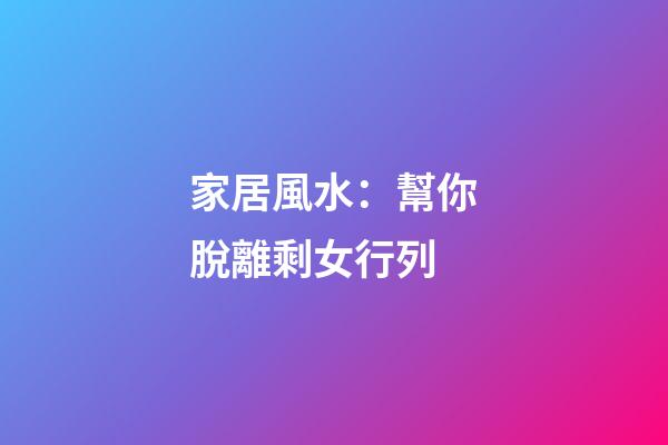 家居風水：幫你脫離剩女行列