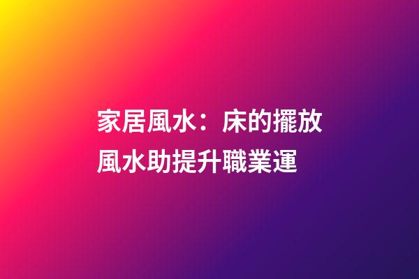 家居風水：床的擺放風水助提升職業運