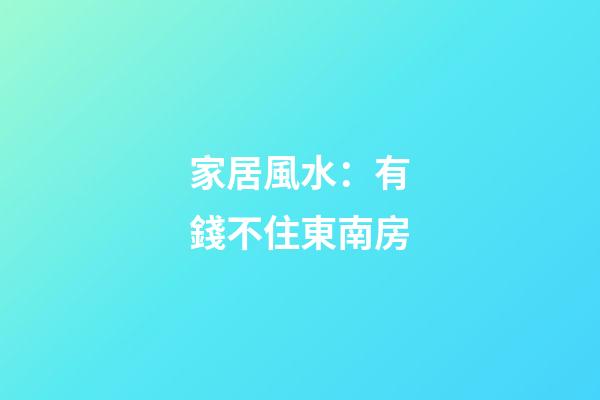 家居風水：有錢不住東南房