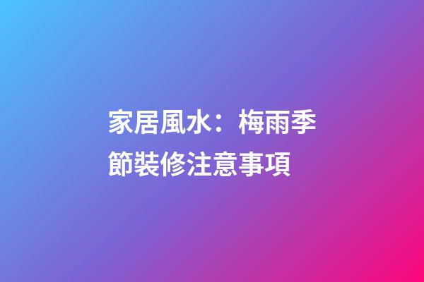 家居風水：梅雨季節裝修注意事項