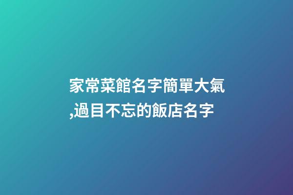 家常菜館名字簡單大氣,過目不忘的飯店名字-第1張-店鋪起名-玄機派