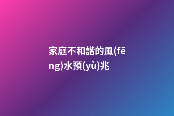 家庭不和諧的風(fēng)水預(yù)兆