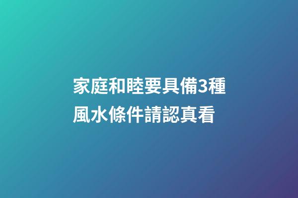 家庭和睦要具備3種風水條件請認真看