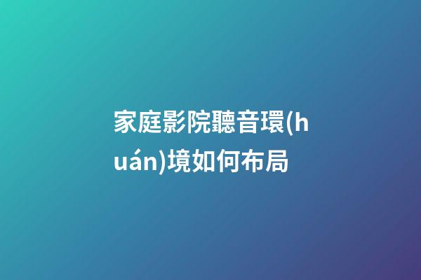 家庭影院聽音環(huán)境如何布局