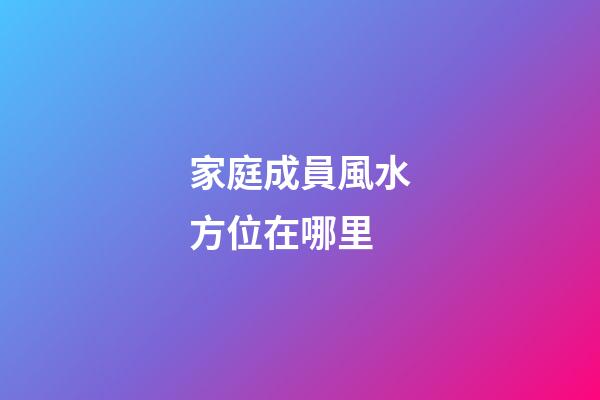 家庭成員風水方位在哪里