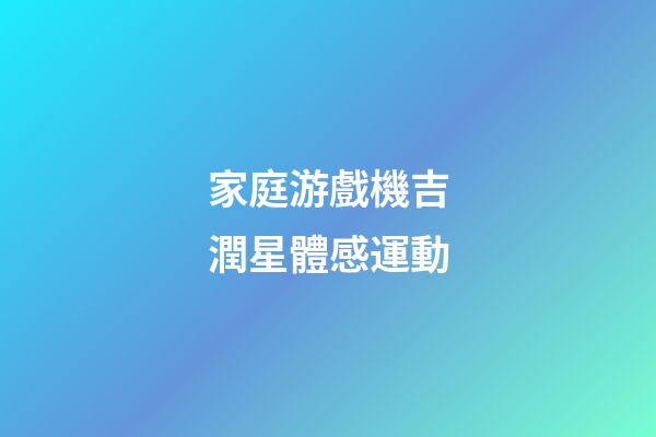 家庭游戲機吉潤星體感運動-第1張-星座運勢-玄機派