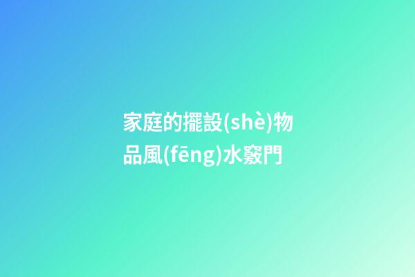 家庭的擺設(shè)物品風(fēng)水竅門