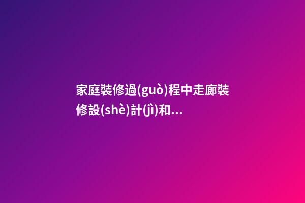 家庭裝修過(guò)程中走廊裝修設(shè)計(jì)和風(fēng)水注意事項(xiàng)介紹
