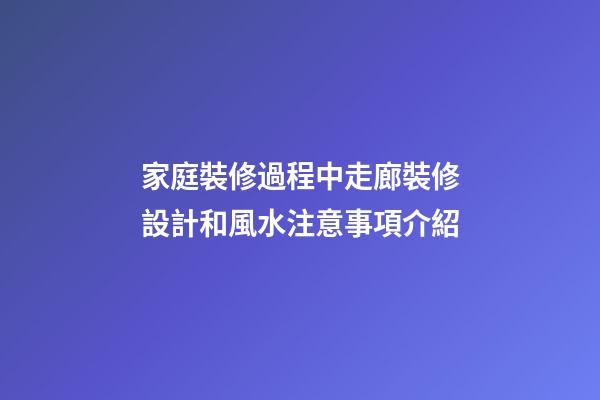 家庭裝修過程中走廊裝修設計和風水注意事項介紹
