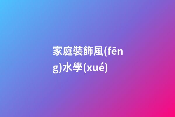家庭裝飾風(fēng)水學(xué)