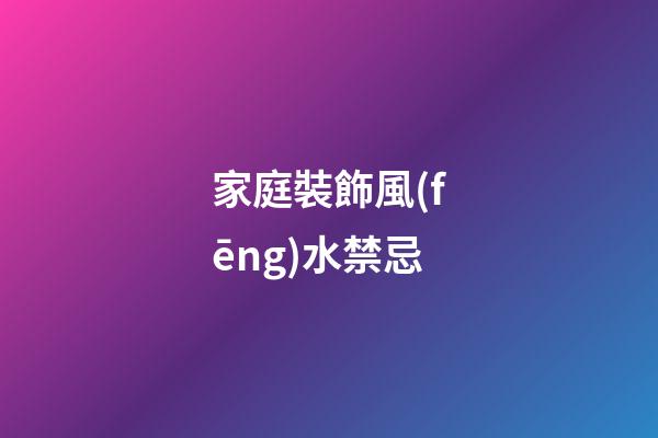 家庭裝飾風(fēng)水禁忌