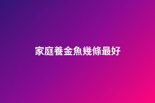 家庭養金魚幾條最好