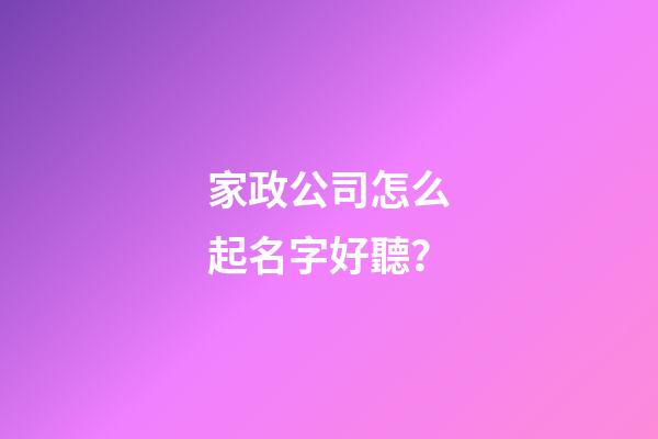家政公司怎么起名字好聽？