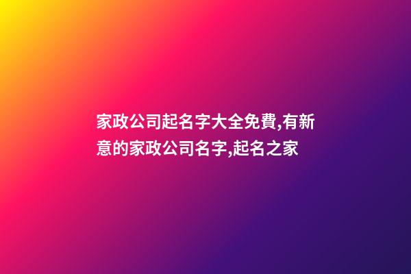 家政公司起名字大全免費,有新意的家政公司名字,起名之家-第1張-公司起名-玄機派