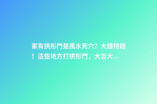家有拱形門是風水死穴？大錯特錯！這些地方打拱形門，大吉大利！