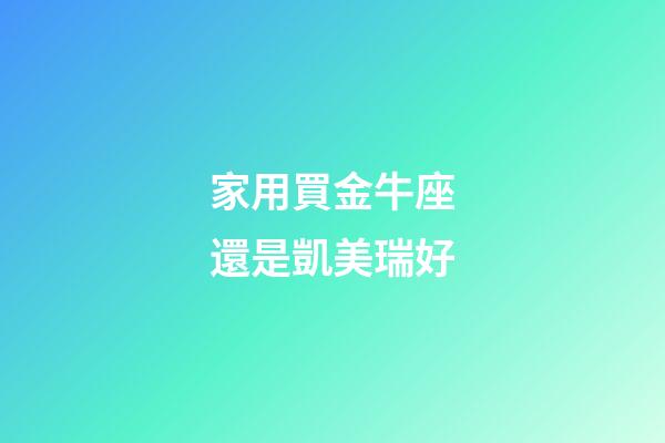 家用買金牛座還是凱美瑞好-第1張-星座運勢-玄機派