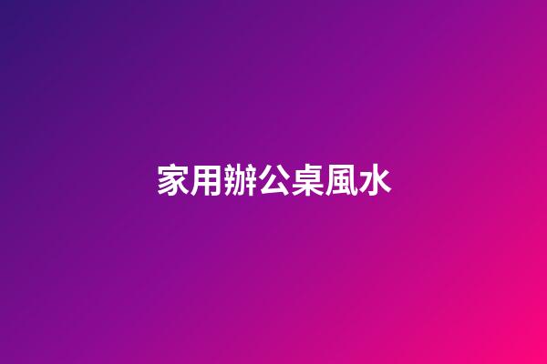家用辦公桌風水