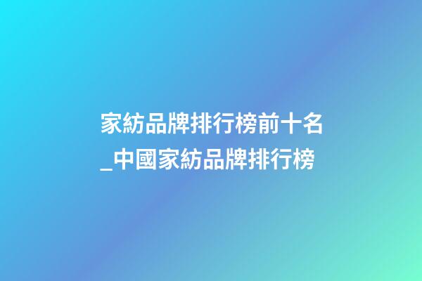 家紡品牌排行榜前十名_中國家紡品牌排行榜-第1張-商標起名-玄機派