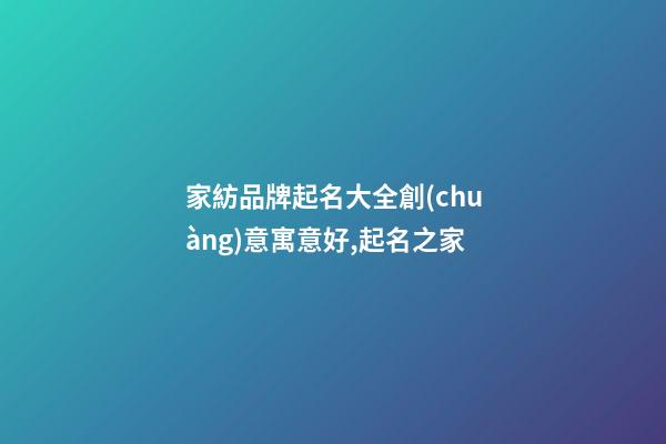 家紡品牌起名大全創(chuàng)意寓意好,起名之家-第1張-商標(biāo)起名-玄機(jī)派