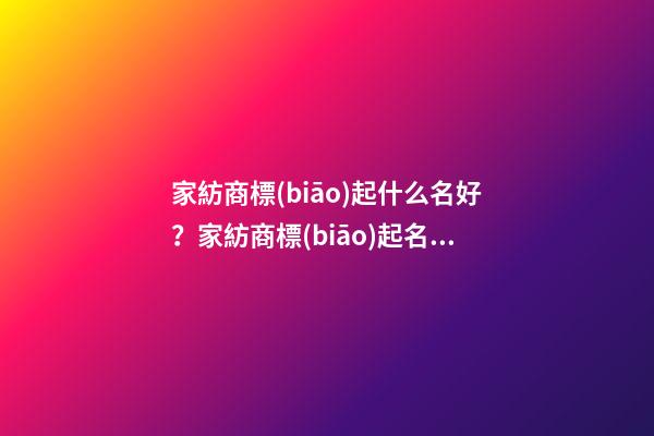 家紡商標(biāo)起什么名好？家紡商標(biāo)起名大全-第1張-商標(biāo)起名-玄機(jī)派