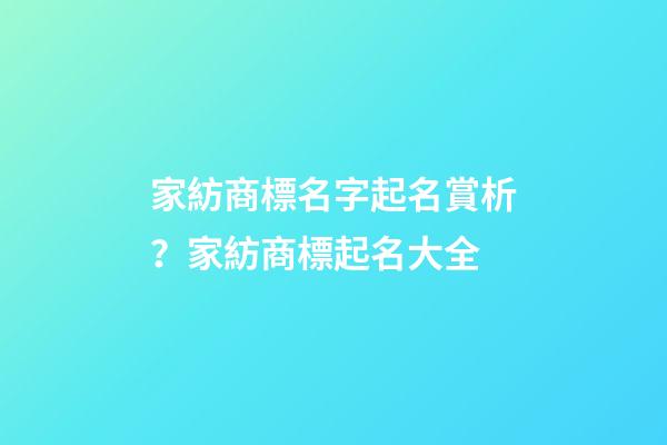 家紡商標名字起名賞析？家紡商標起名大全-第1張-商標起名-玄機派
