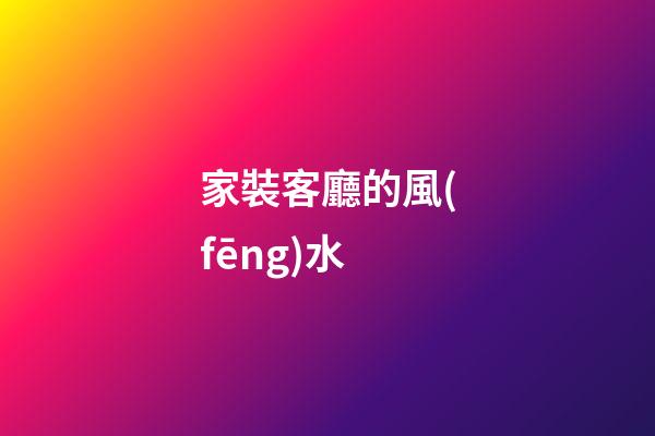 家裝客廳的風(fēng)水