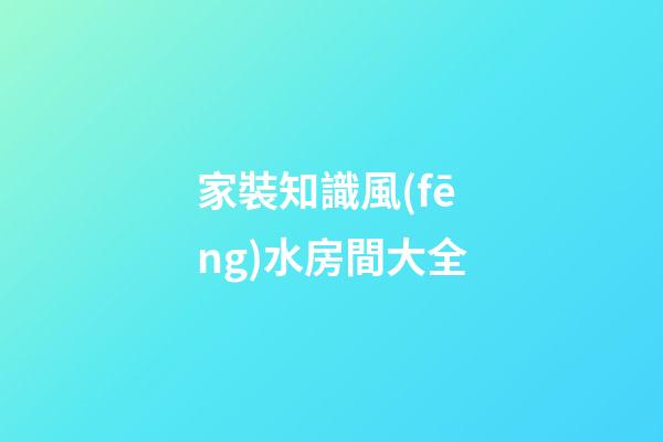 家裝知識風(fēng)水房間大全