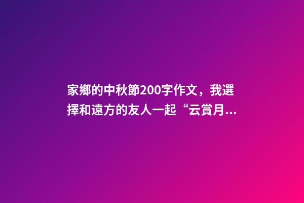 家鄉的中秋節200字作文，我選擇和遠方的友人一起“云賞月”-第1張-觀點-玄機派