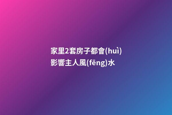 家里2套房子都會(huì)影響主人風(fēng)水