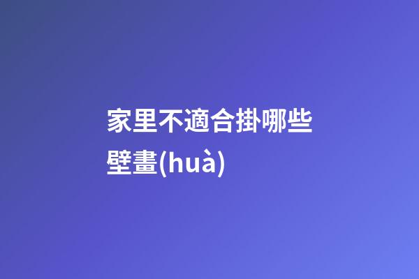 家里不適合掛哪些壁畫(huà)
