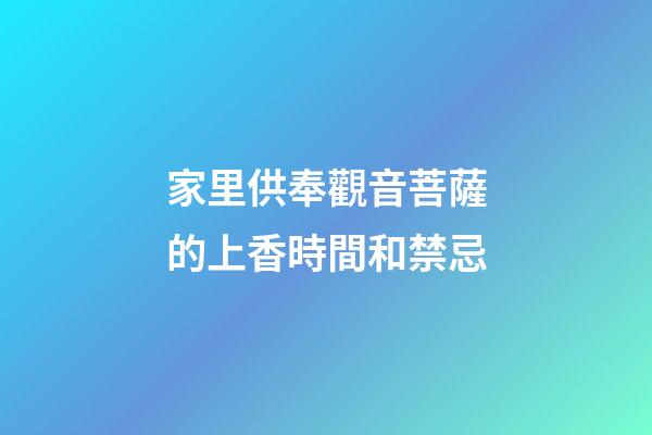 家里供奉觀音菩薩的上香時間和禁忌
