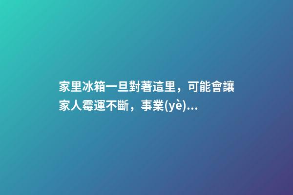 家里冰箱一旦對著這里，可能會讓家人霉運不斷，事業(yè)走下坡路！