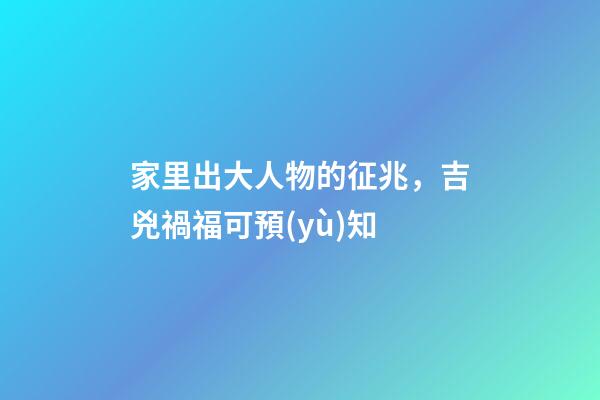 家里出大人物的征兆，吉兇禍福可預(yù)知