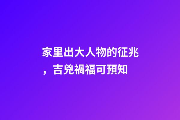 家里出大人物的征兆，吉兇禍?？深A知