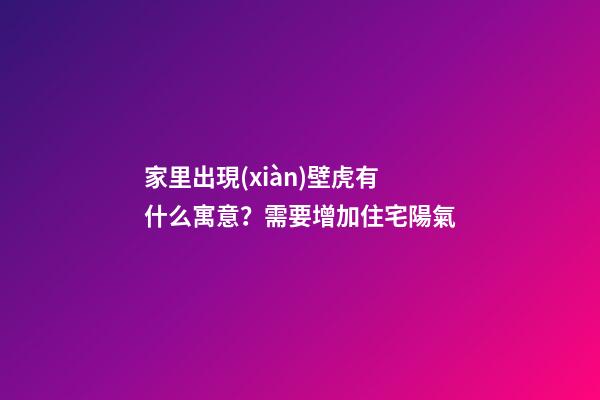 家里出現(xiàn)壁虎有什么寓意？需要增加住宅陽氣