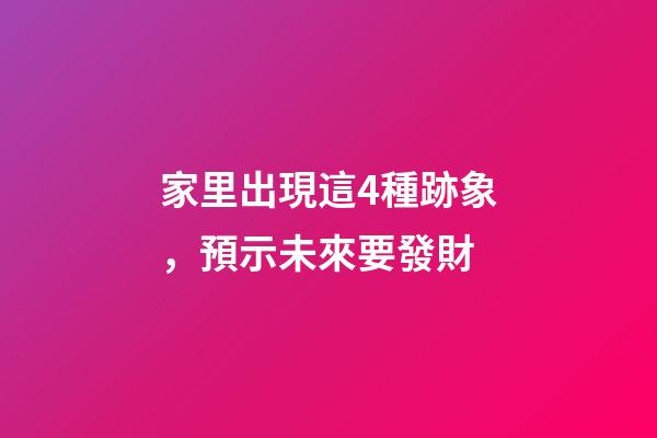 家里出現這4種跡象，預示未來要發財