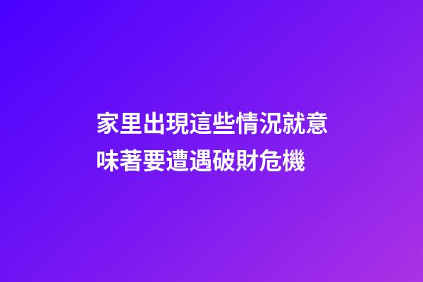 家里出現這些情況就意味著要遭遇破財危機