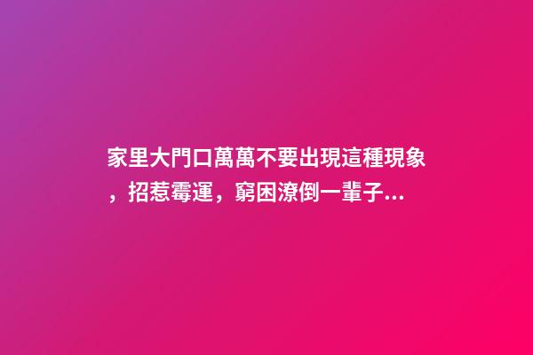 家里大門口萬萬不要出現這種現象，招惹霉運，窮困潦倒一輩子！