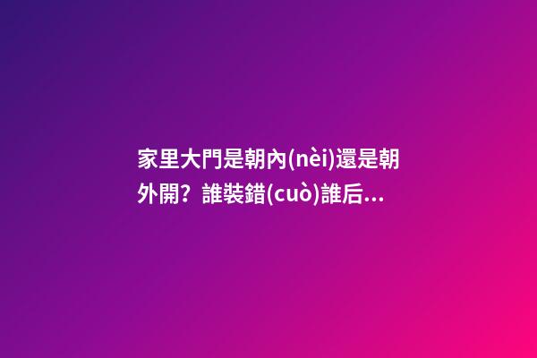 家里大門是朝內(nèi)還是朝外開？誰裝錯(cuò)誰后悔