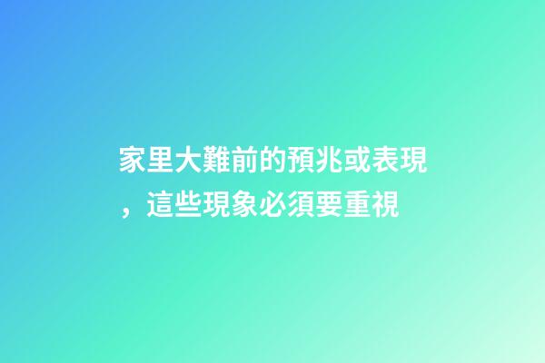 家里大難前的預兆或表現，這些現象必須要重視