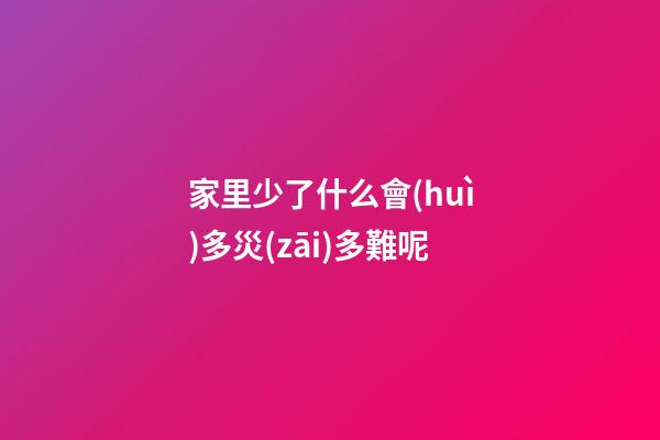 家里少了什么會(huì)多災(zāi)多難呢