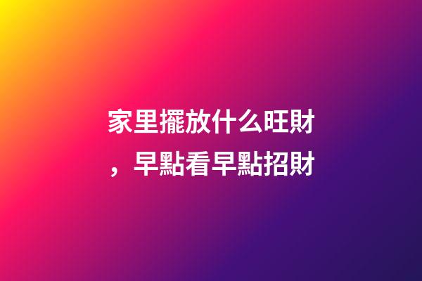 家里擺放什么旺財，早點看早點招財