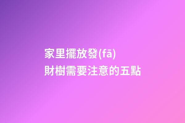 家里擺放發(fā)財樹需要注意的五點