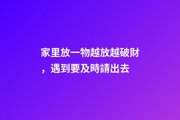 家里放一物越放越破財，遇到要及時請出去