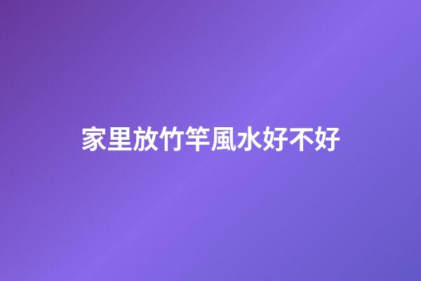 家里放竹竿風水好不好