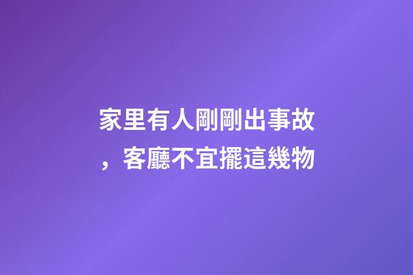 家里有人剛剛出事故，客廳不宜擺這幾物