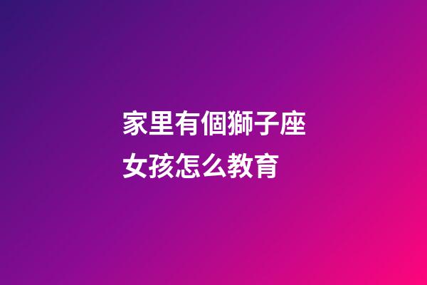 家里有個獅子座女孩怎么教育-第1張-星座運勢-玄機派