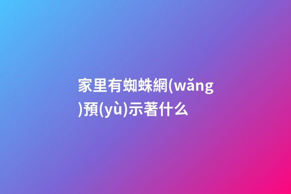家里有蜘蛛網(wǎng)預(yù)示著什么