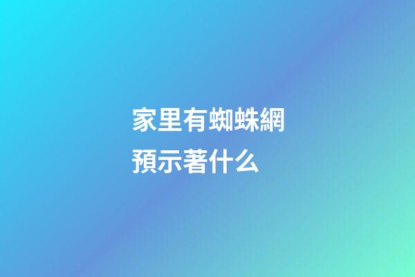 家里有蜘蛛網預示著什么