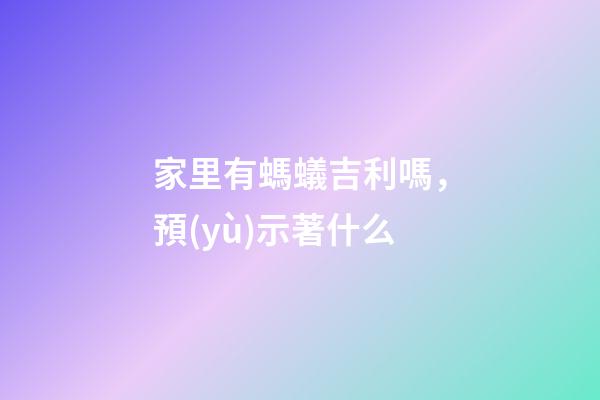 家里有螞蟻吉利嗎，預(yù)示著什么